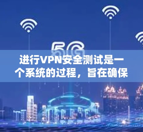 进行VPN安全测试是一个系统的过程,旨在确保你在使用VPN时的安全性。以下是一个有条理的步骤指南,帮助你进行安全测试 进行VPN安全测试是一个系统的过程,旨在确保你在使用VPN时的安全性。以下是一个有条理的步骤指南,帮助你进行安全测试