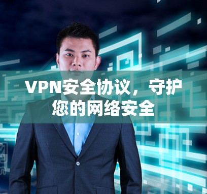 VPN安全协议,守护您的网络安全 VPN安全协议,守护您的网络安全