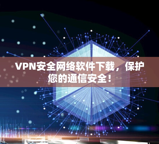 VPN安全网络软件下载,保护您的通信安全! VPN安全网络软件下载,保护您的通信安全!