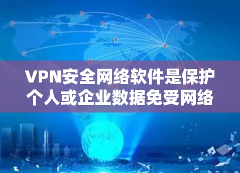 VPN安全网络软件是保护个人或企业数据免受网络攻击的有效工具。以下是选择和使用VPN软件的步骤指南