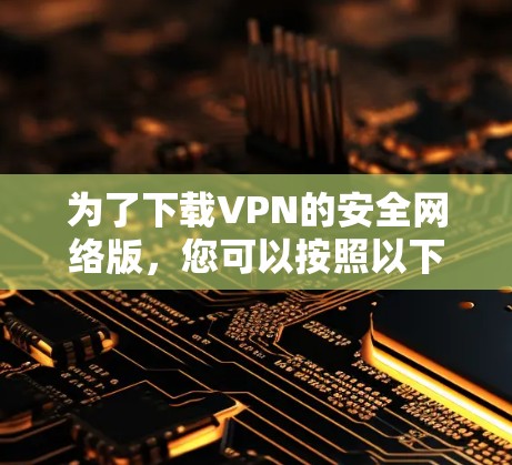 为了下载VPN的安全网络版，您可以按照以下步骤进行