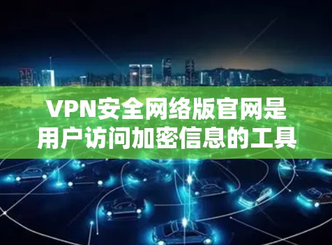 VPN安全网络版官网是用户访问加密信息的工具，提供多种选择，适合不同需求的用户。以下是几个常见的VPN安全网络版官网