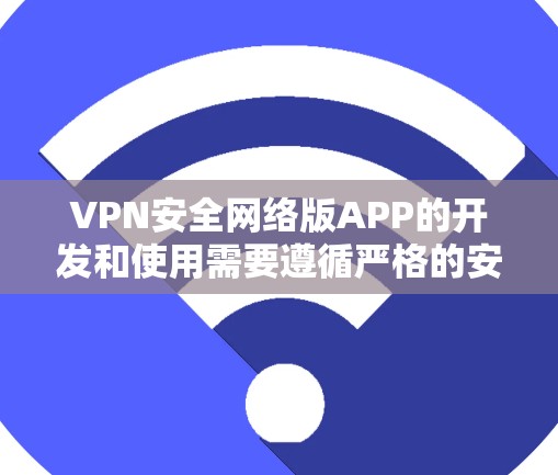 VPN安全网络版APP的开发和使用需要遵循严格的安全规范，以确保用户数据的安全和隐私。以下是关于VPN安全网络软件推荐的一些建议，涵盖不同风格和功能