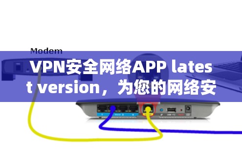 VPN安全网络APP latest version，为您的网络安全保驾护航