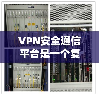 VPN安全通信平台是一个复杂而专业的系统，旨在保护用户的数据和隐私。以下是对该主题的总结和分析