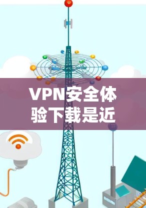 VPN安全体验下载是近年来比较受欢迎的一种方式,用于安全传输数据。以下是一些适合VPN安全体验的软件推荐 VPN安全体验下载是近年来比较受欢迎的一种方式,用于安全传输数据。以下是一些适合VPN安全体验的软件推荐