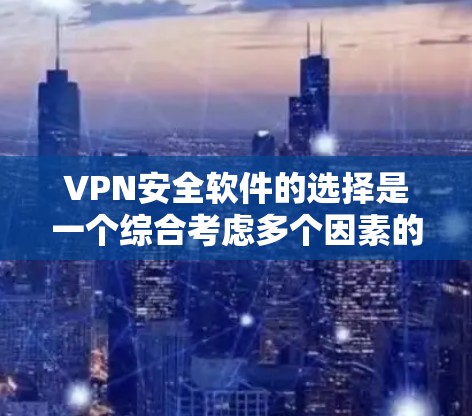 VPN安全软件的选择是一个综合考虑多个因素的过程，以下是详细的步骤指南