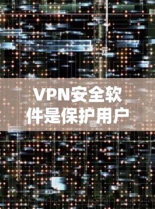 VPN安全软件是保护用户在网络环境下的重要工具，但其安全性不容忽视。以下是一些关键问题及其影响