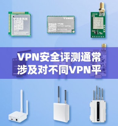 VPN安全评测通常涉及对不同VPN平台的安全性进行评估和推荐。以下是一些常见VPN平台的安全性评价和注意事项