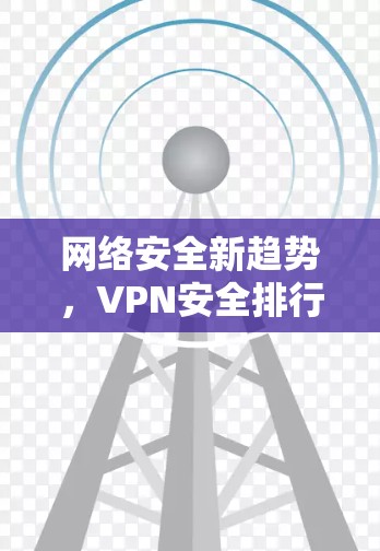 网络安全新趋势,VPN安全排行 网络安全新趋势,VPN安全排行