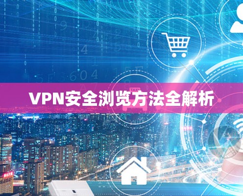 VPN安全浏览方法全解析 VPN安全浏览方法全解析