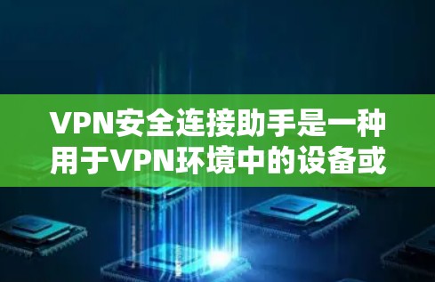 VPN安全连接助手是一种用于VPN环境中的设备或软件,旨在提供安全的连接,确保数据在传输过程中安全。以下是关于VPN安全连接助手的详细总结 VPN安全连接助手是一种用于VPN环境中的设备或软件,旨在提供安全的连接,确保数据在传输过程中安全。以下是关于VPN安全连接助手的详细总结