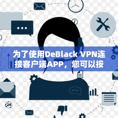 为了使用DeBlack VPN连接客户端APP,您可以按照以下步骤操作 为了使用DeBlack VPN连接客户端APP,您可以按照以下步骤操作