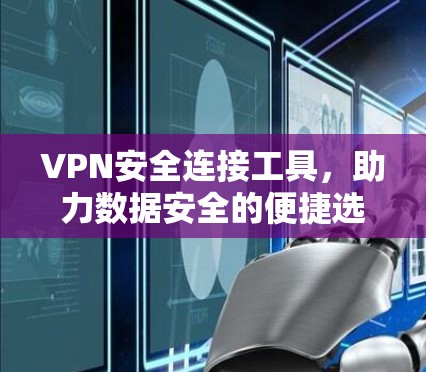 VPN安全连接工具,助力数据安全的便捷选择 VPN安全连接工具,助力数据安全的便捷选择