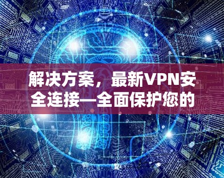 解决方案,最新VPN安全连接—全面保护您的网络空间 解决方案,最新VPN安全连接—全面保护您的网络空间