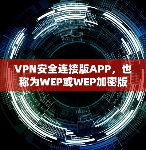 VPN安全连接版APP,也称为WEP或WEP加密版的VPN连接软件。这些软件通过加密技术来确保数据的安全传输,主要包括WEP和AES加密两种。以下是详细的分析和建议 VPN安全连接版APP,也称为WEP或WEP加密版的VPN连接软件。这些软件通过加密技术来确保数据的安全传输,主要包括WEP和AES加密两种。以下是详细的分析和建议