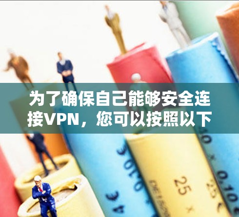 为了确保自己能够安全连接VPN,您可以按照以下步骤实施 为了确保自己能够安全连接VPN,您可以按照以下步骤实施