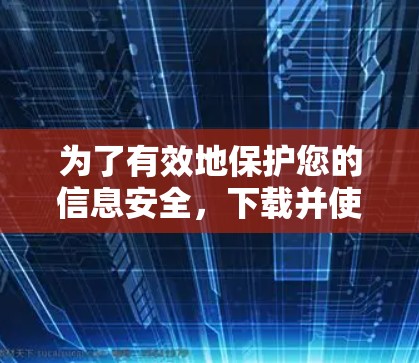 为了有效地保护您的信息安全,下载并使用VPN安全连接APP是一个明智的选择。以下是一步步的建议 为了有效地保护您的信息安全,下载并使用VPN安全连接APP是一个明智的选择。以下是一步步的建议
