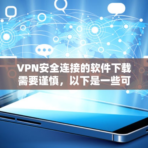 VPN安全连接的软件下载需要谨慎,以下是一些可靠的VPN软件推荐,供您参考 VPN安全连接的软件下载需要谨慎,以下是一些可靠的VPN软件推荐,供您参考
