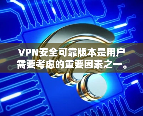 VPN安全可靠版本是用户需要考虑的重要因素之一。选择一个安全可靠的产品,可以确保用户的网络安全和数据传输质量。以下是一些安全可靠的VPN推荐 VPN安全可靠版本是用户需要考虑的重要因素之一。选择一个安全可靠的产品,可以确保用户的网络安全和数据传输质量。以下是一些安全可靠的VPN推荐