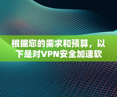 根据您的需求和预算,以下是对VPN安全加速软件的推荐 根据您的需求和预算,以下是对VPN安全加速软件的推荐