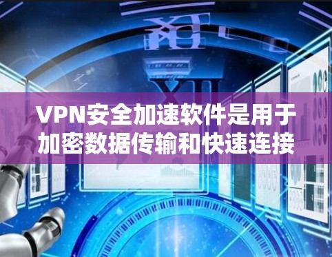 VPN安全加速软件是用于加密数据传输和快速连接的工具，它们帮助提升VPN的安全性和加速数据传输。以下是一些常见的VPN安全加速软件及其特点