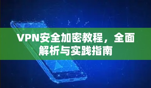 VPN安全加密教程，全面解析与实践指南
