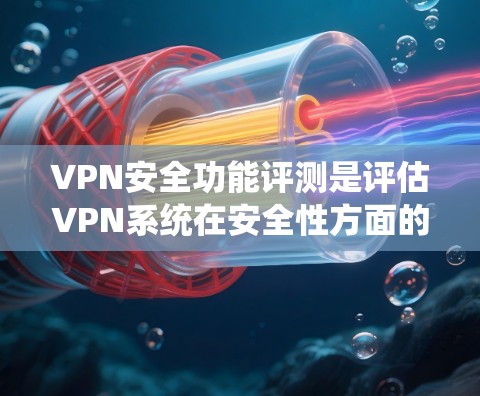 VPN安全功能评测是评估VPN系统在安全性方面的表现,旨在保护用户的数据和隐私。以下是一些关键的安全功能和评价点 VPN安全功能评测是评估VPN系统在安全性方面的表现,旨在保护用户的数据和隐私。以下是一些关键的安全功能和评价点
