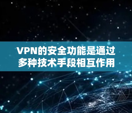 VPN的安全功能是通过多种技术手段相互作用，共同确保网络安全。以下是这些安全功能的详细解释