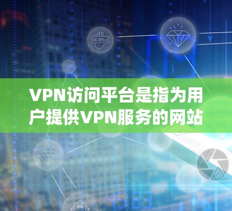 VPN访问平台是指为用户提供VPN服务的网站或应用程序，这些平台通常基于加密协议，如OpenVPN、VAN、VPNFlow等。以下是提供一些常见的VPN访问平台的推荐