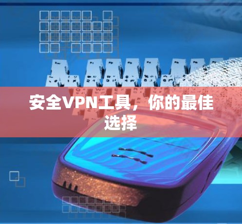 安全VPN工具,你的最佳选择 安全VPN工具,你的最佳选择