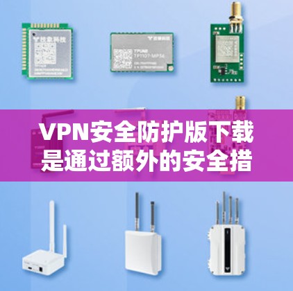 VPN安全防护版下载是通过额外的安全措施来提高VPN数据传输的安全性,确保用户的信息在传输过程中不被窃听、泄露或篡改。以下是一些具体的步骤和方法,帮助您下载并安装VPN的安全防护版本 VPN安全防护版下载是通过额外的安全措施来提高VPN数据传输的安全性,确保用户的信息在传输过程中不被窃听、泄露或篡改。以下是一些具体的步骤和方法,帮助您下载并安装VPN的安全防护版本