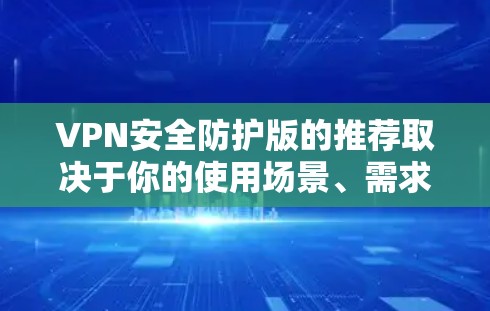 VPN安全防护版的推荐取决于你的使用场景、需求以及对安全性的要求。以下是一些常用的VPN软件推荐,供你参考 VPN安全防护版的推荐取决于你的使用场景、需求以及对安全性的要求。以下是一些常用的VPN软件推荐,供你参考