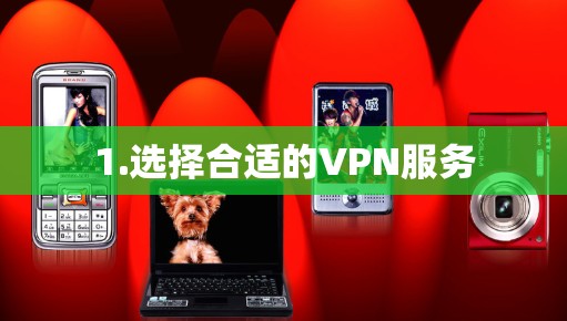 1.选择合适的VPN服务 1.选择合适的VPN服务