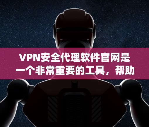 VPN安全代理软件官网是一个非常重要的工具，帮助用户 securely连接安全的VPN服务。以下是一些推荐的VPN安全代理软件及其官网链接