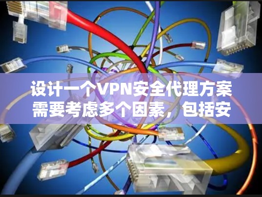 设计一个VPN安全代理方案需要考虑多个因素，包括安全评估、代理管理、用户权限、数据保护以及持续监控等方面。以下是一个详细的方案，涵盖评估、选择、管理、监控和维护等方面