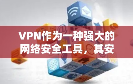 VPN作为一种强大的网络安全工具,其安全版本的升级通常涉及协议、配置和技术细节。以下是对VPN安全版本的详细介绍 VPN作为一种强大的网络安全工具,其安全版本的升级通常涉及协议、配置和技术细节。以下是对VPN安全版本的详细介绍