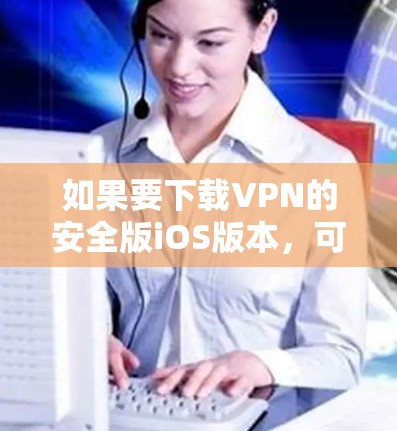 如果要下载VPN的安全版iOS版本,可以参考以下步骤 如果要下载VPN的安全版iOS版本,可以参考以下步骤