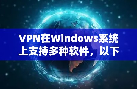 VPN在Windows系统上支持多种软件,以下是一些常见的VPN软件及其使用方法 VPN在Windows系统上支持多种软件,以下是一些常见的VPN软件及其使用方法