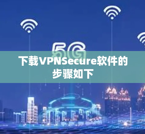下载VPNSecure软件的步骤如下 下载VPNSecure软件的步骤如下
