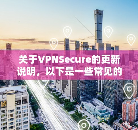 关于VPNSecure的更新说明，以下是一些常见的更新内容，您可以根据具体版本进行查看