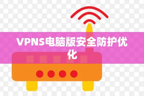 VPNS电脑版安全防护优化
