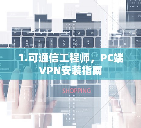 1.可通信工程师,PC端VPN安装指南 1.可通信工程师,PC端VPN安装指南