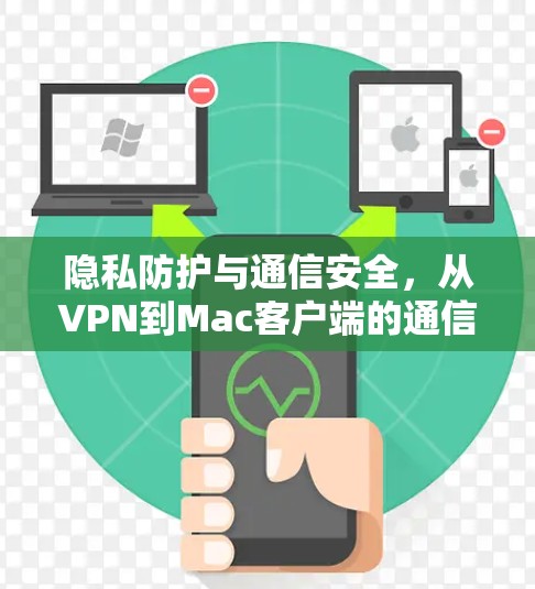 隐私防护与通信安全,从VPN到Mac客户端的通信新范式 隐私防护与通信安全,从VPN到Mac客户端的通信新范式