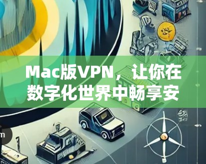 Mac版VPN,让你在数字化世界中畅享安全 Mac版VPN,让你在数字化世界中畅享安全