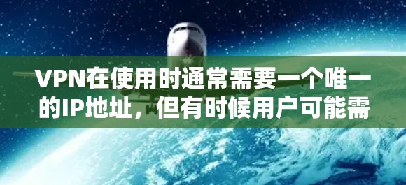 VPN在使用时通常需要一个唯一的IP地址，但有时候用户可能需要在IP位置切换，尤其是在网络环境变化或升级时。以下是一些关于VPNIP位置切换的常见问题和解决方案