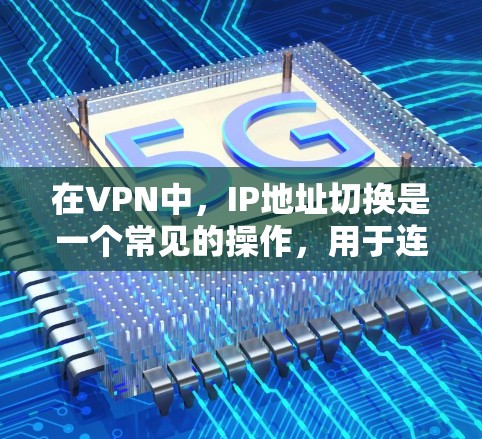 在VPN中,IP地址切换是一个常见的操作,用于连接到目标服务器。以下是一个详细的步骤指南,帮助您完成IP地址切换 在VPN中,IP地址切换是一个常见的操作,用于连接到目标服务器。以下是一个详细的步骤指南,帮助您完成IP地址切换