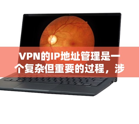 VPN的IP地址管理是一个复杂但重要的过程，涉及多个方面，包括理解VPN类型、连接和管理服务器、安全性和管理方式。以下是对VPNIP地址管理内容的总结