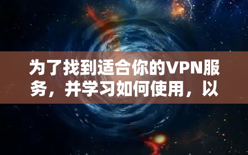 为了找到适合你的VPN服务，并学习如何使用，以下是一个详细的指南