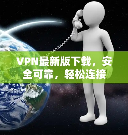 VPN最新版下载,安全可靠,轻松连接 VPN最新版下载,安全可靠,轻松连接